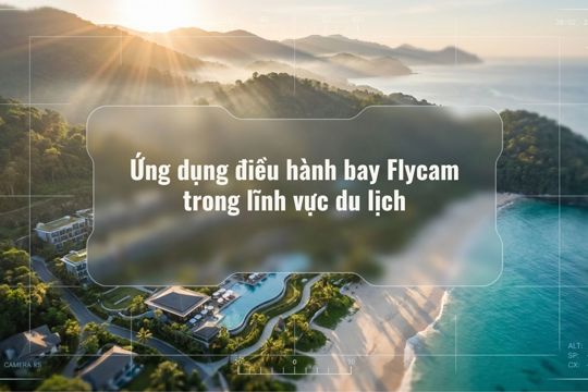Ứng dụng điều hành bay Flycam trong lĩnh vực du lịch